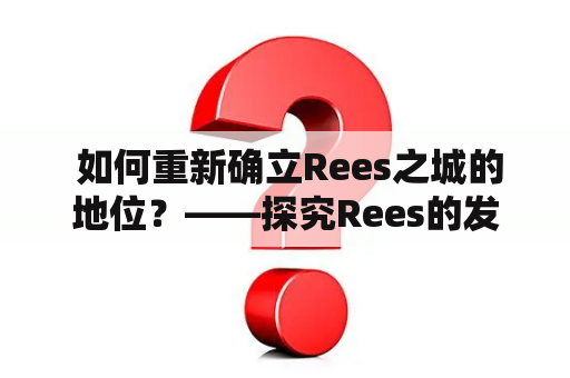  如何重新确立Rees之城的地位？——探究Rees的发展与重建