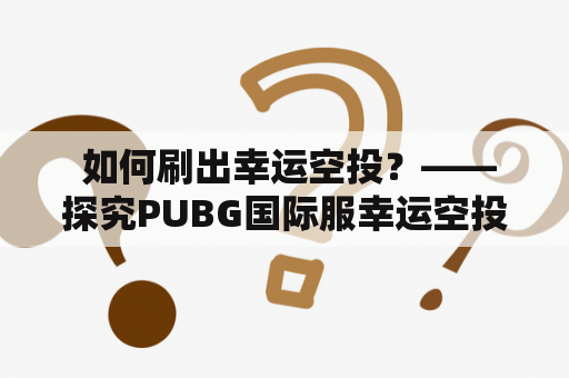  如何刷出幸运空投？——探究PUBG国际服幸运空投刷法