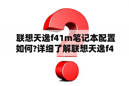  联想天逸f41m笔记本配置如何?详细了解联想天逸f41m配置信息联想天逸f41m联想天逸f41m笔记本配置