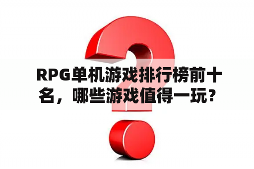  RPG单机游戏排行榜前十名，哪些游戏值得一玩？