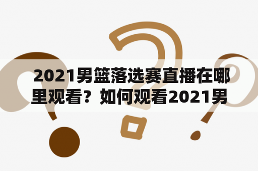  2021男篮落选赛直播在哪里观看？如何观看2021男篮落选赛直播视频？