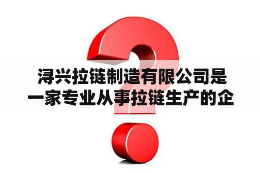  浔兴拉链制造有限公司是一家专业从事拉链生产的企业吗？