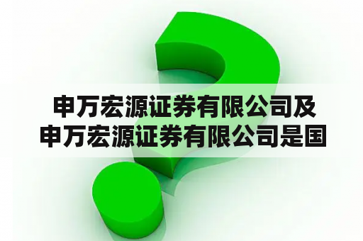  申万宏源证券有限公司及申万宏源证券有限公司是国企吗？