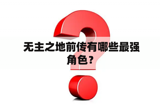 无主之地前传有哪些最强角色？