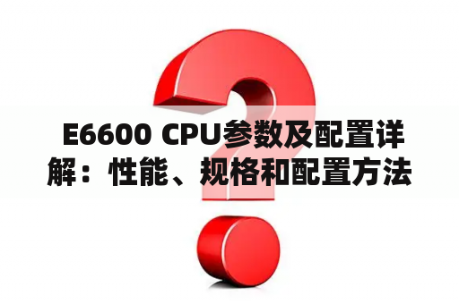  E6600 CPU参数及配置详解：性能、规格和配置方法