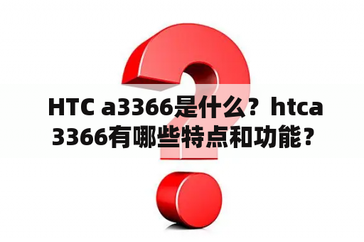  HTC a3366是什么？htca3366有哪些特点和功能？