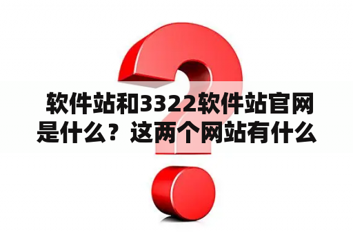  软件站和3322软件站官网是什么？这两个网站有什么不同？