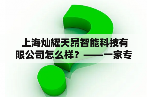  上海灿耀天昂智能科技有限公司怎么样？——一家专注于智能科技研发的公司