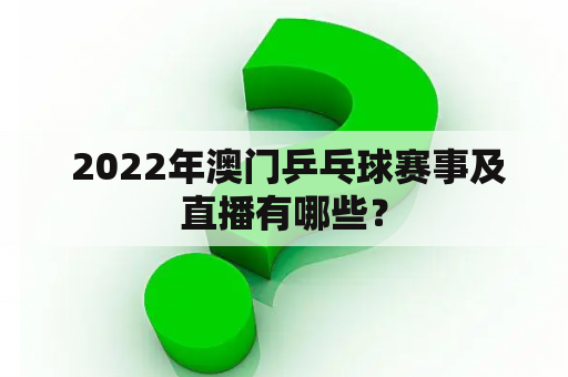  2022年澳门乒乓球赛事及直播有哪些？