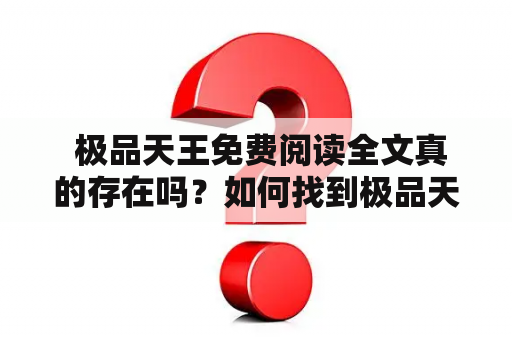  极品天王免费阅读全文真的存在吗？如何找到极品天王的完整版？