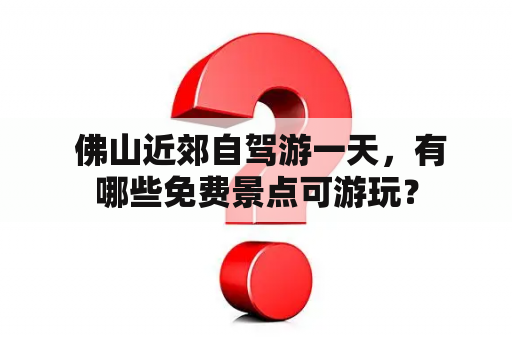  佛山近郊自驾游一天，有哪些免费景点可游玩？