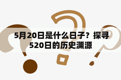  5月20日是什么日子？探寻520日的历史渊源