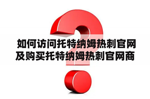  如何访问托特纳姆热刺官网及购买托特纳姆热刺官网商城的商品?