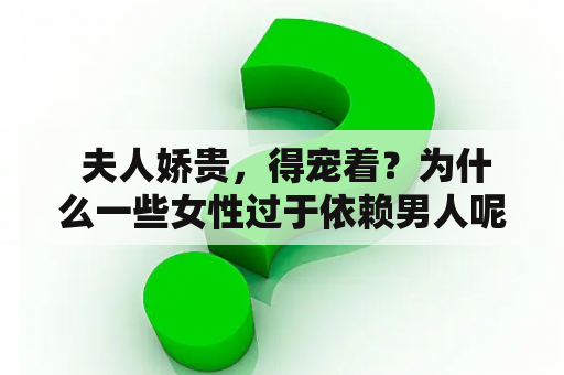  夫人娇贵，得宠着？为什么一些女性过于依赖男人呢？