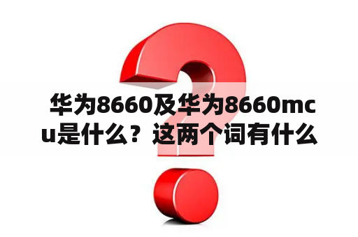  华为8660及华为8660mcu是什么？这两个词有什么联系？