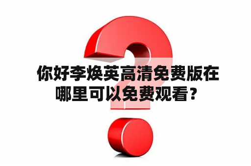  你好李焕英高清免费版在哪里可以免费观看？