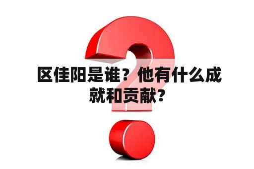  区佳阳是谁？他有什么成就和贡献？