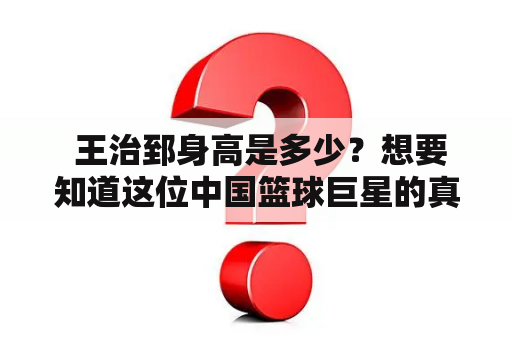  王治郅身高是多少？想要知道这位中国篮球巨星的真实身高，就来看看下面的介绍吧！