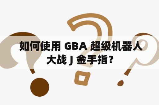  如何使用 GBA 超级机器人大战 J 金手指？