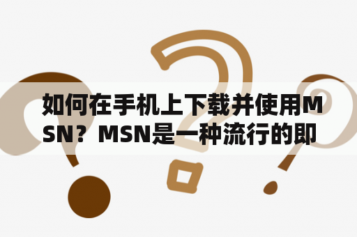  如何在手机上下载并使用MSN？MSN是一种流行的即时通讯工具，它可以让您与亲朋好友保持联系。如果您想在手机上使用MSN，那么您需要知道如何下载和安装它。在这篇文章中，我们将向您介绍如何在您的手机上下载和使用MSN。