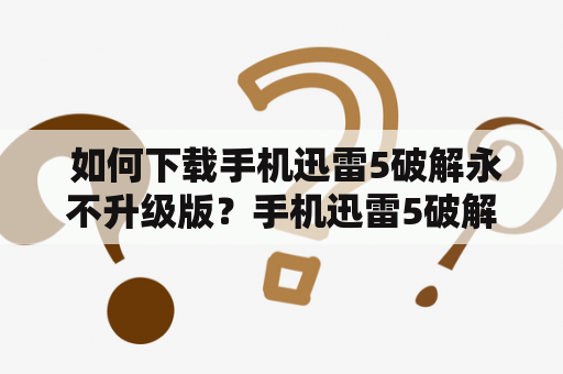  如何下载手机迅雷5破解永不升级版？手机迅雷5破解永不升级版是广大用户一直追寻的版本，因为它可以让用户免费使用迅雷超级会员功能，一些常见的烦恼，例如被迫升级、无法享用极速下载等问题都可以得到解决。但是，这个版本并不是官方支持的版本，所以需要用户自己寻找下载方式。下面我们将介绍手机迅雷5破解永不升级版及手机迅雷5破解永不升级版下载的方法。