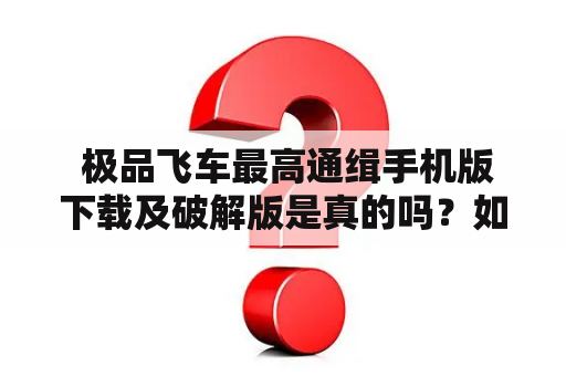  极品飞车最高通缉手机版下载及破解版是真的吗？如何下载？