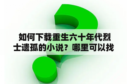  如何下载重生六十年代烈士遗孤的小说？哪里可以找到免费下载资源?