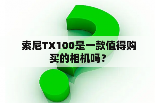  索尼TX100是一款值得购买的相机吗？