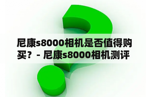  尼康s8000相机是否值得购买？- 尼康s8000相机测评