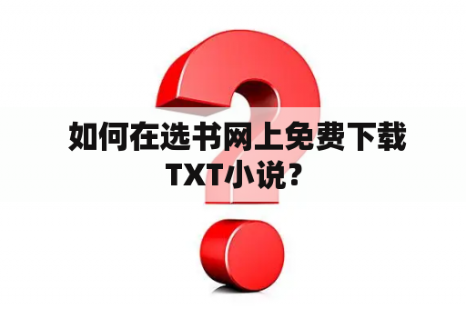  如何在选书网上免费下载TXT小说？