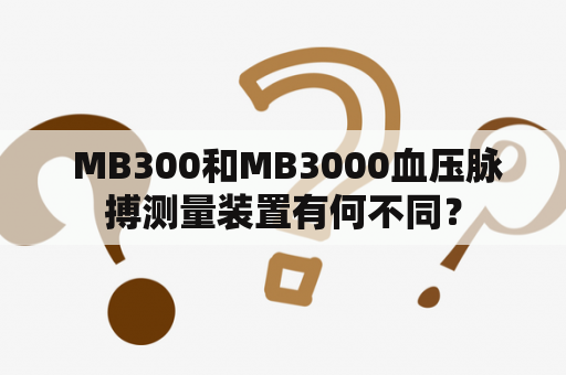  MB300和MB3000血压脉搏测量装置有何不同？