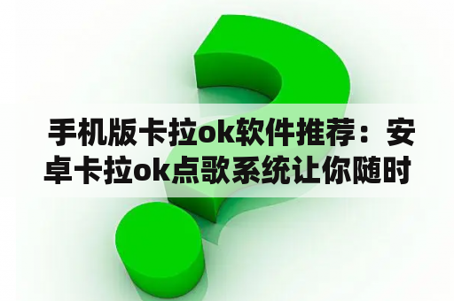  手机版卡拉ok软件推荐：安卓卡拉ok点歌系统让你随时K歌