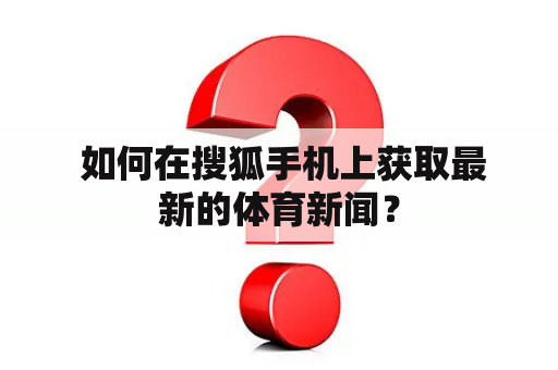  如何在搜狐手机上获取最新的体育新闻？