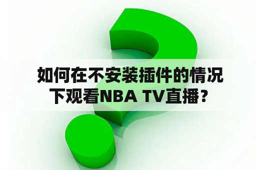  如何在不安装插件的情况下观看NBA TV直播？