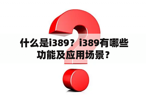  什么是i389？i389有哪些功能及应用场景？