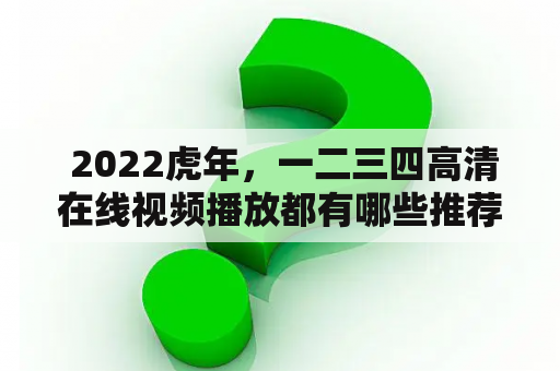  2022虎年，一二三四高清在线视频播放都有哪些推荐？