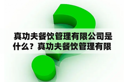  真功夫餐饮管理有限公司是什么？真功夫餐饮管理有限公司简介？