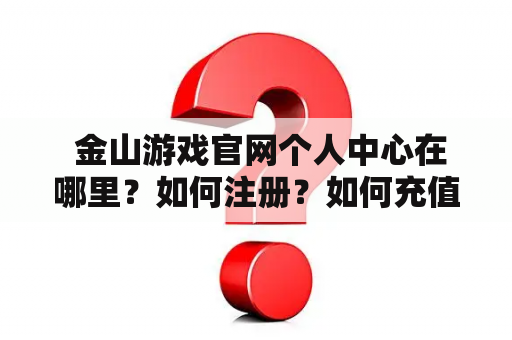 金山游戏官网个人中心在哪里?如何注册?如何充值? 金山游戏官网个人中心在哪里?如何注册?如何充值?