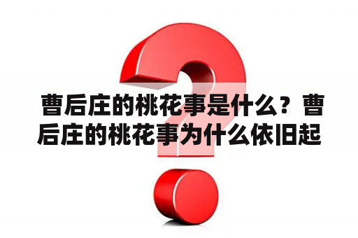  曹后庄的桃花事是什么？曹后庄的桃花事为什么依旧起舞？
