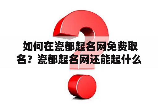  如何在瓷都起名网免费取名？瓷都起名网还能起什么名字？