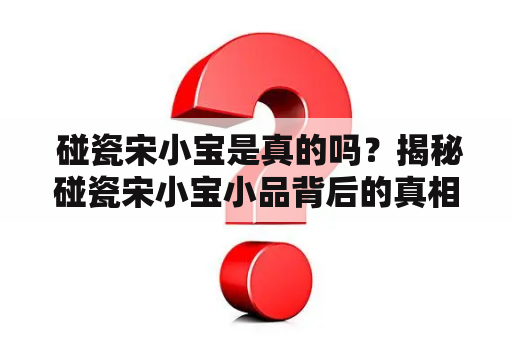  碰瓷宋小宝是真的吗？揭秘碰瓷宋小宝小品背后的真相