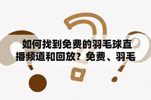  如何找到免费的羽毛球直播频道和回放？免费、羽毛球、直播、回放、频道