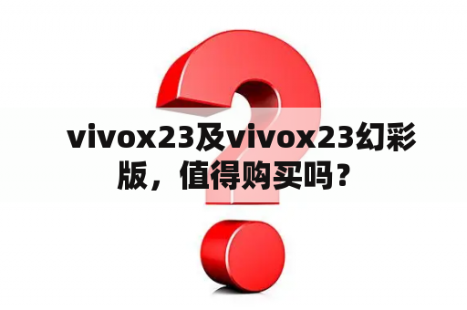   vivox23及vivox23幻彩版，值得购买吗？