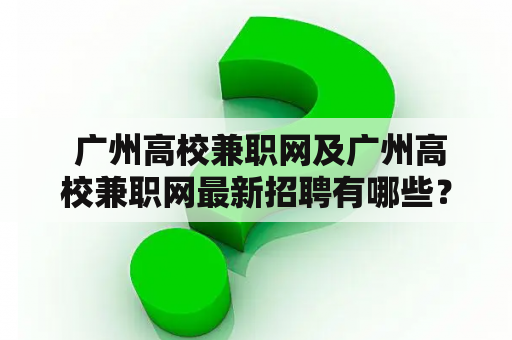  广州高校兼职网及广州高校兼职网最新招聘有哪些？