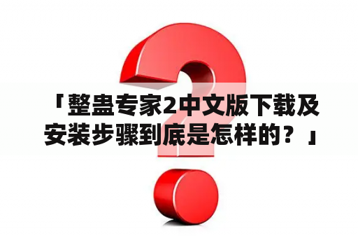  「整蛊专家2中文版下载及安装步骤到底是怎样的？」- 整蛊专家2 / 下载 / 安装 / 步骤 / 中文版