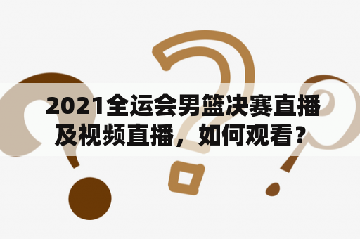  2021全运会男篮决赛直播及视频直播，如何观看？