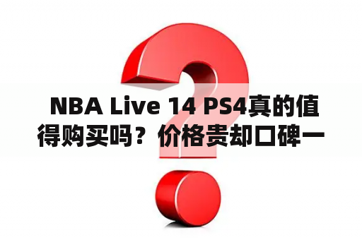  NBA Live 14 PS4真的值得购买吗？价格贵却口碑一般怎么办？