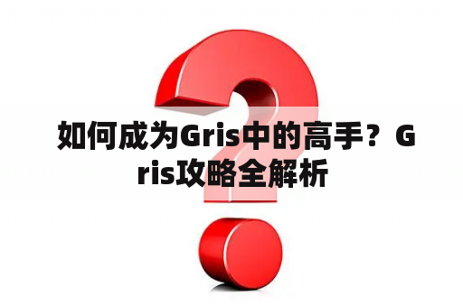  如何成为Gris中的高手？Gris攻略全解析