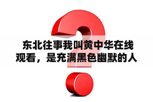  东北往事我叫黄中华在线观看，是充满黑色幽默的人性喜剧