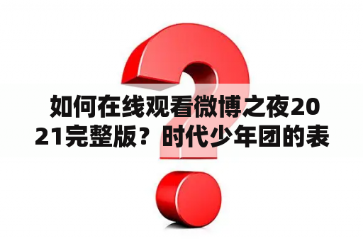  如何在线观看微博之夜2021完整版？时代少年团的表现给人留下深刻印象